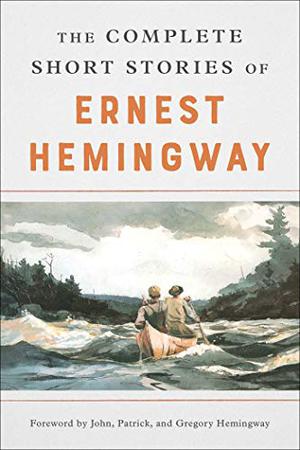 The Complete Short Stories of Ernest Hemingway by Ernest Hemingway, John Hemingway, Patrick Hemingway, Gregory H. Hemingway