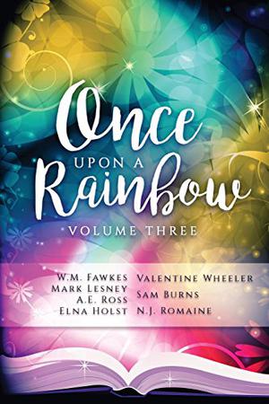 Once Upon a Rainbow, Volume Three by W.M. Fawkes, Valentine Wheeler, Mark Lesney, Sam Burns, A.E. Ross, Elna Holst, N.J. Romaine