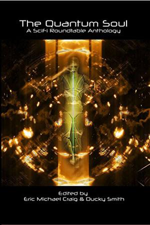 The Quantum Soul by Eric Michael Craig, Ducky Smith, Alan VanMeter, Ricardo Victoria, G.D. Deckard, Darran M. Handshaw, Jim Webster, Cindy Tomamichel, Victor Acquista, Lyra Shanti, Claire Buss, Brent A. Harris, Greg Krojac, E.M. Swift-Hook, C.B. Droege, Jeanette O'Hagan, Leo McBride, Rob Edwards