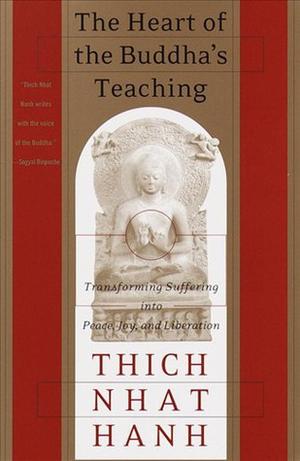 The Heart of the Buddha's Teaching: Transforming Suffering into Peace, Joy, and Liberation by Thich Nhat Hanh