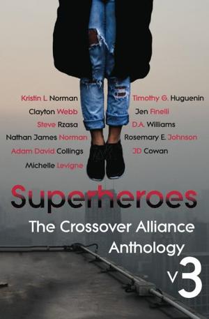 Superheroes: The Crossover Alliance Anthology V3 by Kristin L. Norman, Timothy G. Huguenin, Clayton Webb, Michelle Levigne, Jen Finelli, Steve Rzasa, D.A. Williams, Nathan James Norman, Rosemary E. Johnson, Adam David Collings, J.D. Cowan