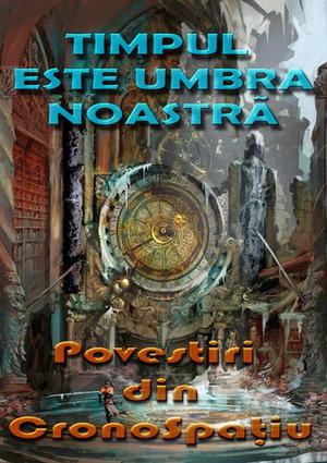 Timpul este umbra noastră by Marcel Luca, Lewis Padgett, James Tiptree Jr., Isaac Asimov, Dorin Davideanu, Oana Grigoriu, Constantin Cozmiuc, Alfred Bester, Victor Kernbach, Raz Bradbury, Mircea Opriță, Robert A. Heinlein, Francis Carsac, Mihnea Moisescu, Poul Anderson