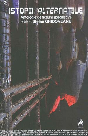 Istorii alternative. Antologie de fictiuni speculative by Ştefan Ghidoveanu, Ana Maria Negrila, Ciprian Mitoceanu, Costi Gurgu, Adrian Buzdugan, Radu Pavel Gheo, Alexandru Ioan Despina, Michael Haulică, Liviu Radu, Silviu Genescu, Sebastian A. Corn, Liviu Lazar, Aron Biro, Viorel Pîrligras, Florin Pitea, Don Simon, Mihail Grămescu, George Lazăr