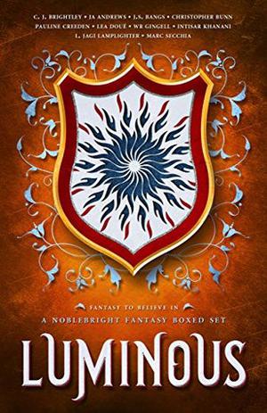 Luminous: A Noblebright Fantasy Boxed Set by C.J. Brightley, J.A. Andrews, J.S. Bangs, Christopher Bunn, Pauline Creeden, Lea Doué, WR Gingell, Intisar Khanani, L. Jagi Lamplighter, Marc Secchia