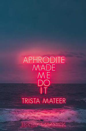 Aphrodite Made Me Do It by Trista Mateer