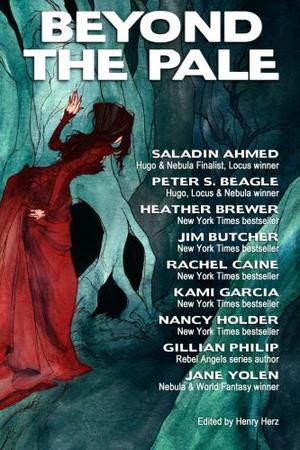 Beyond the Pale by Henry L. Herz, Saladin Ahmed, Peter S. Beagle, Z Brewer, Heather Brewer, Jim Butcher, Rachel Caine, Kami Garcia, Nancy Holder, Gillian Philip, Jane Yolen, Abigail Larson