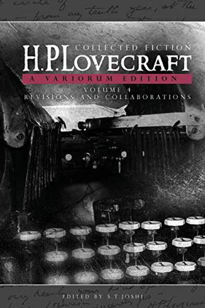 Collected Fiction Volume 4  (Revisions and Collaborations): A Variorum Edition by H.P. Lovecraft