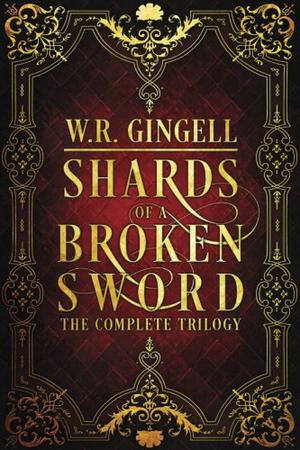 Shards of a Broken Sword: The Complete Trilogy by W.R. Gingell