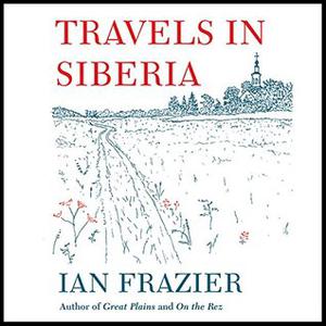 Travels in Siberia by Ian Frazier