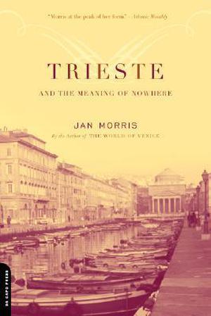 Trieste and the Meaning of Nowhere by Jan Morris