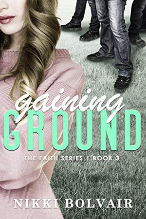 Gaining Ground  (The Faith Series) by Nikki Bolvair