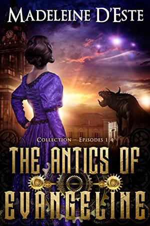 The Antics of Evangeline: Collection 1: Mystery and Mayhem in steampunk Melbourne (The Antics of Evangeline #1-4)
