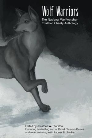 Wolf Warriors: the National Wolfwatcher Coalition by Jonathan W. Thurston, David Clement-Davies, Lauren Strohacker, Shannon Barnsley, Sky Diamond, Adrian W. Lilly, Stefanie LevinaWolf Kidd, Krystal O'Brien, Catherynne M. Valente