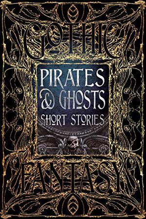 Pirates & Ghosts Short Stories by Laura Bulbeck, Sam Gafford, Brad Carson, Adrian Chamberlin, Margaret Collins, Denzell Cooper, Sophie François, Philip Brian Hall, John Andrew Karr, John Leahy, Kathryn McMahon, Jacob Moger, Jennifer Povey, M. Regan, Jeremy A. TeGrotenhuis, Russ Thorne, A. Wise, Nemma Wollenfang, Christine van Antwerp, Erica Barnes