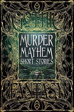 Murder Mayhem Short Stories by Christopher P. Semtner, Sara Dobie Bauer, Michael Cebula, Carolyn Charron, James Dorr, Tim Foley, Patrick J. Hurley, Michelle Ann King, Steven Thor Gunnin, Kate Heartfield, David M. Hoenig, Liam Hogan, Gerri Leen, K.A. Mielke, Alexandra Camille Renwick, Frederick A. Senese, Donald Jacob Uitvlugt, Dean H. Wild, Nemma Wollenfang, Claude Lalumière, Arthur Conan Doyle, Edgar Allan Poe, G.K. Chesterton, William Hope Hodgson