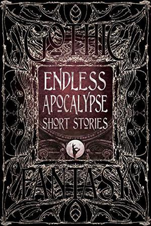 Endless Apocalypse Short Stories by Florian Mussgnug, Mike Adamson, Bill Davidson, Michael Paul Gonzalez, Michael Haynes, Liam Hogan, Jennifer Hudak, Curt Jeffreys, Su-Yee Lin, Wendy Nikel, Konstantine Paradias, Darren Ridgley, John B. Rosenman, Zach Shephard, Meryl Stenhouse, Morgan Sylvia, Lucy Taylor, Natalia Theodoridou, Shannon Connor Winward