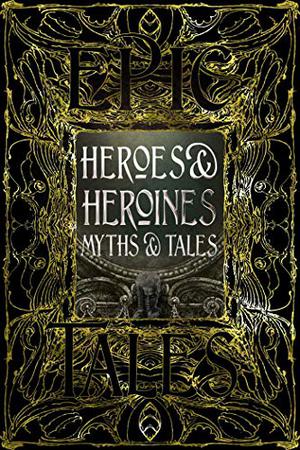 Heroes & Heroines Short Stories: Epic Tales by Flame Tree Studio