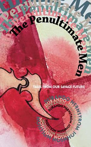 The Penultimate Men: Tales from Our Savage Future by Neal Durando, Schuyler Hernstrom, Jeffro Johnson, Jon Mollison, Misha Burnett