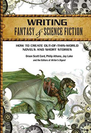 Writing Fantasy & Science Fiction: How to Create Out-Of-This-World Novels and Short Stories by Orson Scott Card, Philip Athans, Jay Lake, Writer's Digest Books