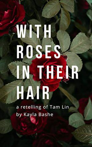With Roses in Their Hair by Kayla Bashe, Ennis Rook Bashe