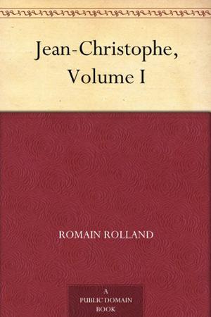 Jean-Christophe Volume I Dawn, Morning, Youth, Revolt by Romain Rolland
