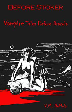 Before Stoker: Vampire Tales Before Dracula by V.M. DeMola, John William Polidori, Elizabeth Caroline Grey, James Malcolm Rymer, Alexandre Dumas, J. Sheridan Le Fanu