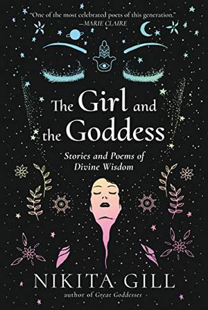 The Girl and the Goddess: Stories and Poems of Divine Wisdom by Nikita Gill