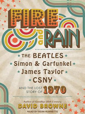 Fire and Rain: The Beatles, Simon and Garfunkel, James Taylor, CSNY and the Lost Story of 1970 by David Browne, Sean Runnette