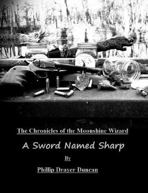A Sword Named Sharp  (Chronicles of the Moonshine Wizard) by Phillip Drayer Duncan