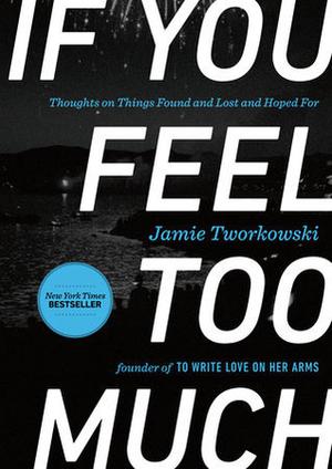 If You Feel Too Much: Thoughts on Things Found and Lost and Hoped For by Jamie Tworkowski