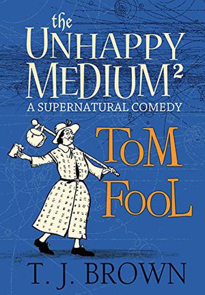 The Unhappy Medium 2: Tom Fool: A Supernatural Comedy (The Unhappy Medium #2)