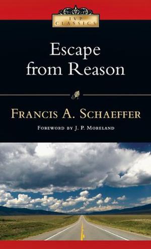Escape from Reason  (IVP Classics) by Francis A. Schaeffer, J.P. Moreland