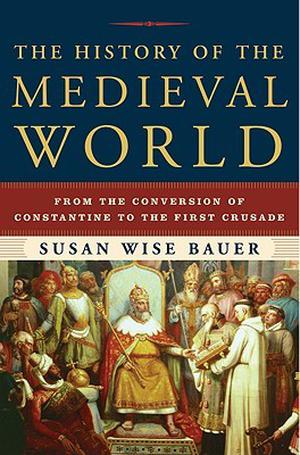 The History of the Medieval World: From the Conversion of Constantine to the First Crusade by Susan Wise Bauer