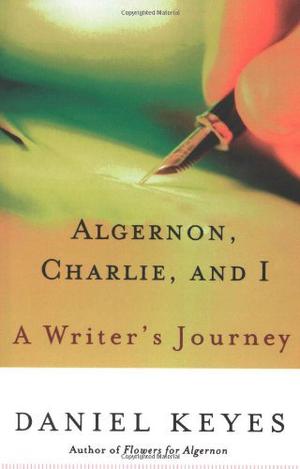 Algernon, Charlie, and I: A Writer's Journey: Plus the Complete Original Short Novelette Version of Flowers for Algernon by Daniel Keyes