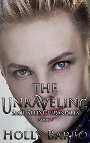 The Unraveling: The Sage Seed Chronicles (Sage Seed Chronicles #3)
