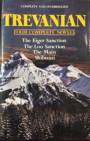Trevanian: Four Complete Novels: The Eiger Sanction / The Loo Sanction / The Main / Shibumi by Trevanian