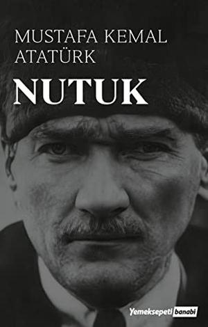 Nutuk - The Great Speech by Mustafa Kemal Ataturk by Mustafa Kemal Atatürk