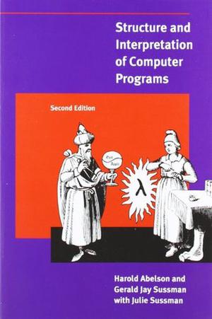 Structure and Interpretation of Computer Programs by Harold Abelson, Gerald Jay Sussman, Julie Sussman
