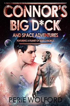 Connor's Big D*ck and Space Adventures Featuring a Planet of Sexy Cyborgs by Perie Wolford