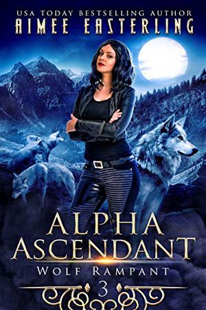 Alpha Ascendant: A Fantastical Werewolf Adventure by Aimee Easterling