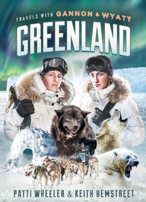 Travels with Gannon and Wyatt: Greenland by Patti Wheeler, Keith Hemstreet