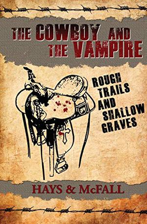 The Cowboy and the Vampire: Rough Trails and Shallow Graves by Clark Hays, Kathleen McFall