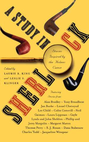 A Study in Sherlock by Laurie R. King, Leslie S. Klinger, Laura Lippman, Margaret Maron, Thomas Perry, S.J. Rozan, Dana Stabenow, Charles Todd, Jacqueline Winspear, Gayle Lynds, John Sheldon, Phillip Margolin, Alan Bradley, Jerry Margolin, Tony Broadbent, Jan Burke, Lionel Chetwynd, Lee Child, Colin Cotterill, Neil Gaiman