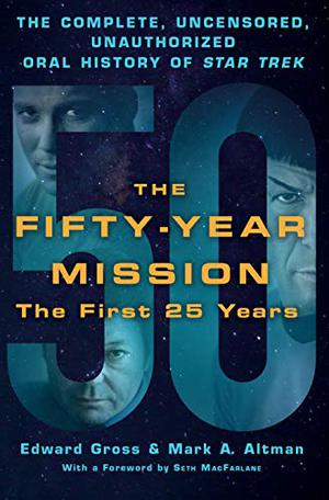 The Fifty-Year Mission: The Complete, Uncensored, Unauthorized Oral History of Star Trek-The First 25 Years by Edward Gross, Mark A. Altman