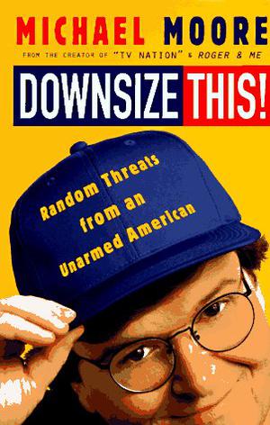 Downsize This! Random Threats from an Unarmed American by Michael Moore