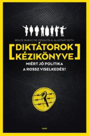 The Dictator's Handbook: Why Bad Behavior is Almost Always Good Politics by Bruce Bueno de Mesquita, Alastair Smith