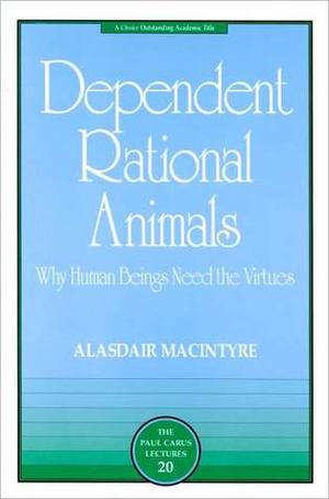 Dependent Rational Animals: Why Human Beings Need the Virtues by Alasdair MacIntyre