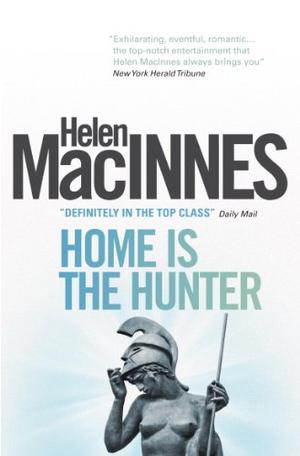 Home is the Hunter: A Comedy in Two Acts by Helen MacInnes
