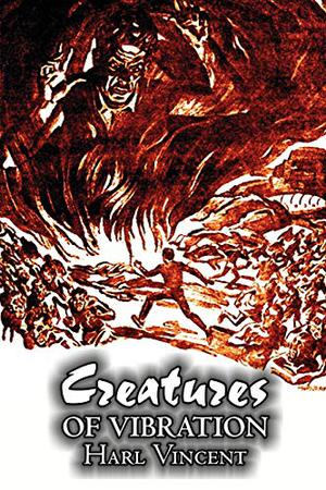Creatures of Vibration by Harl Vincent, Science Fiction, Adventure, Space Opera by Harl Vincent