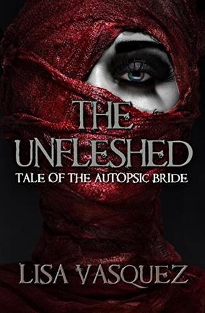 The Unfleshed: Tale of the Autopsic Bride by Lisa Vasquez